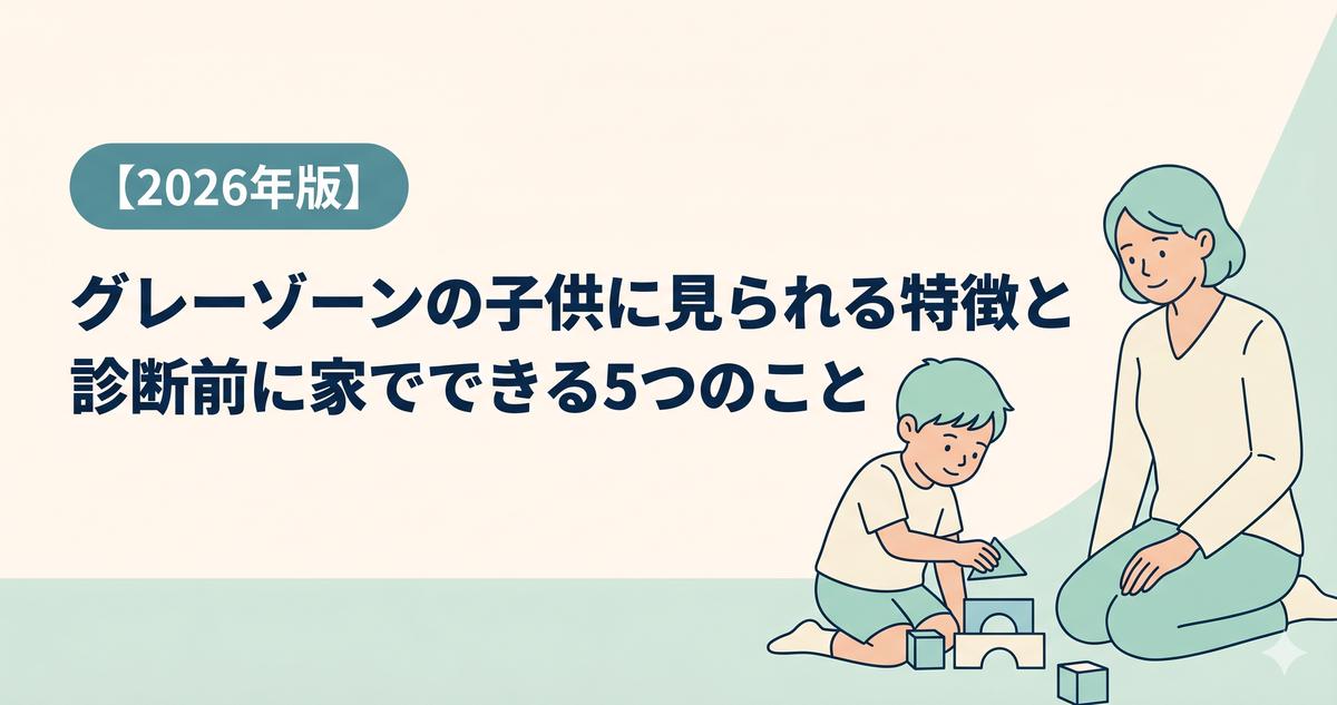 グレーゾーンの子供に見られる特徴と診断前に家でできる5つのこと